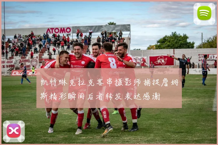 凯特琳克拉克客串摄影师捕捉詹姆斯精彩瞬间后者转发表达感谢