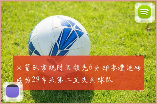 火箭队常规时间领先6分却惨遭逆转成为29年来第二支失利球队