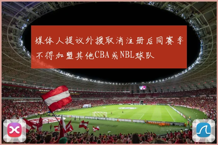 媒体人提议外援取消注册后同赛季不得加盟其他CBA或NBL球队