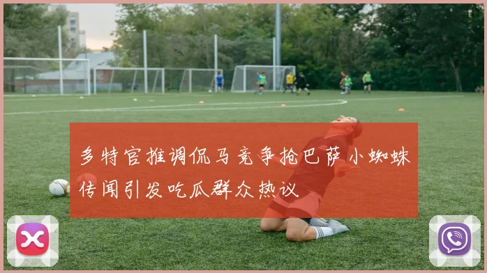 多特官推调侃马竞争抢巴萨小蜘蛛传闻引发吃瓜群众热议