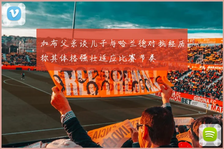 加布父亲谈儿子与哈兰德对抗经历称其体格强壮适应比赛节奏