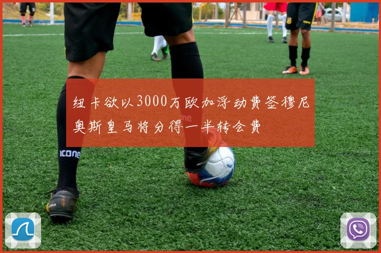纽卡欲以3000万欧加浮动费签穆尼奥斯皇马将分得一半转会费