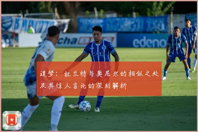 追梦：杜兰特与奥尼尔的相似之处及其惊人言论的深刻解析