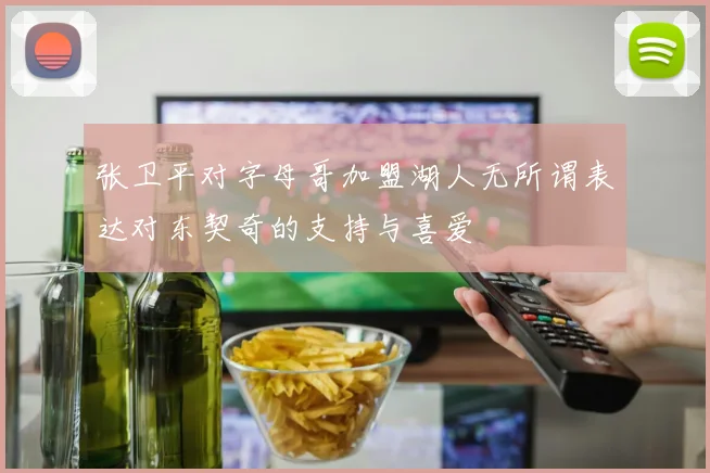张卫平对字母哥加盟湖人无所谓表达对东契奇的支持与喜爱