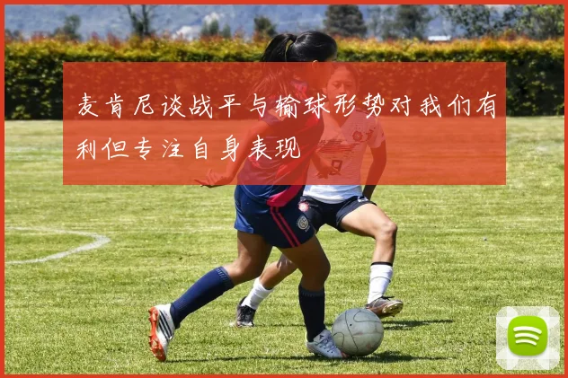 麦肯尼谈战平与输球形势对我们有利但专注自身表现