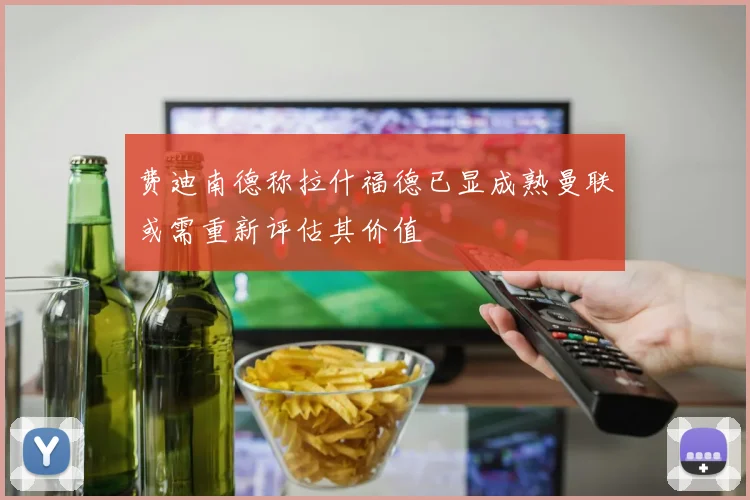 费迪南德称拉什福德已显成熟曼联或需重新评估其价值