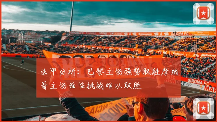 法甲分析：巴黎主场强势取胜摩纳哥主场面临挑战难以取胜