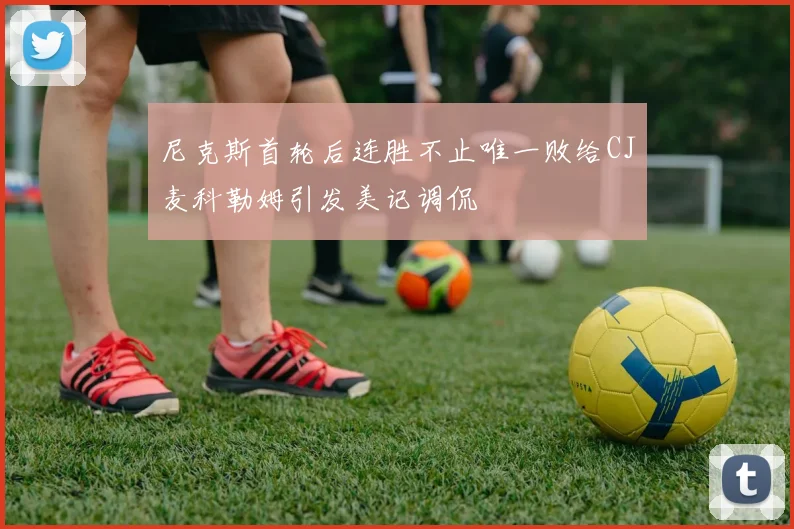 尼克斯首轮后连胜不止唯一败给CJ麦科勒姆引发美记调侃