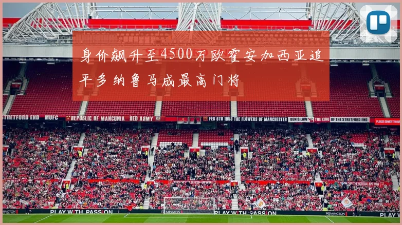 身价飙升至4500万欧霍安加西亚追平多纳鲁马成最高门将