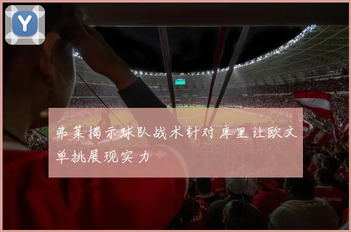 弗莱揭示球队战术针对库里让欧文单挑展现实力