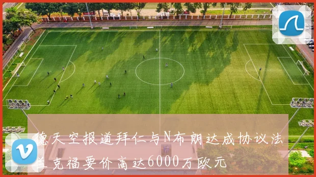 德天空报道拜仁与N布朗达成协议法兰克福要价高达6000万欧元